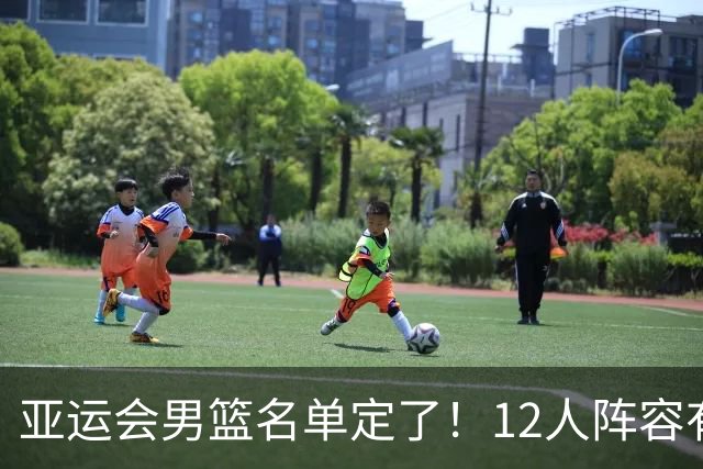 亚运会男篮名单定了！12人阵容有变化，杨瀚森赵继伟不在其中