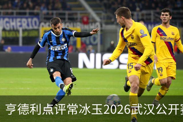 亨德利点评常冰玉2026武汉公开赛夺冠：若无缘大师赛我会感到意外