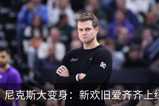 尼克斯大变身：新欢旧爱齐齐上线！
