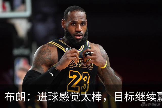 布朗：进球感觉太棒，目标继续赢球夺冠