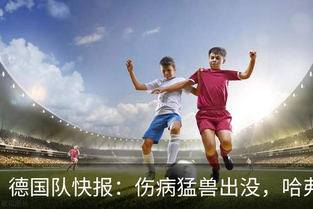 德国队快报：伤病猛兽出没，哈弗茨和穆西亚拉意外掉队！
