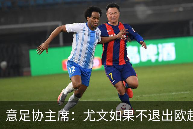 意足协主席：尤文如果不退出欧超 将禁止参加意甲