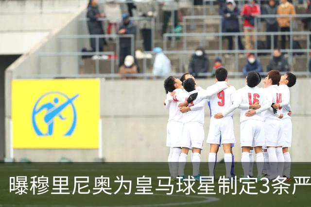 曝穆里尼奥为皇马球星制定3条严规：迟到就要单独训练