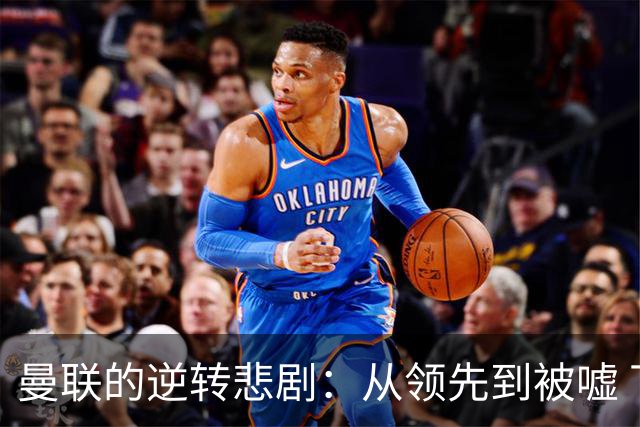 曼联的逆转悲剧：从领先到被嘘 下场踢球吗？