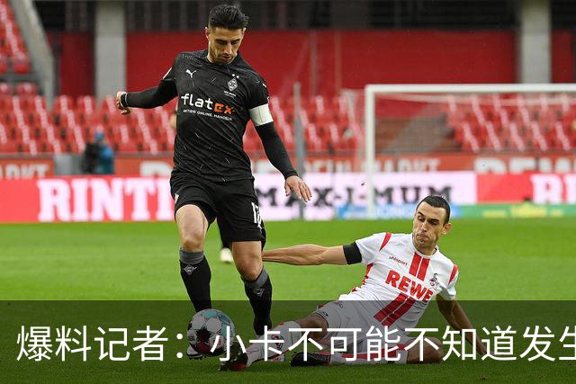 爆料记者：小卡不可能不知道发生了什么 有文件有合同有签名！