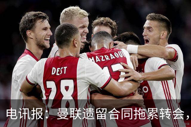 电讯报：曼联遗留合同拖累转会，新政下球员必须争取加薪