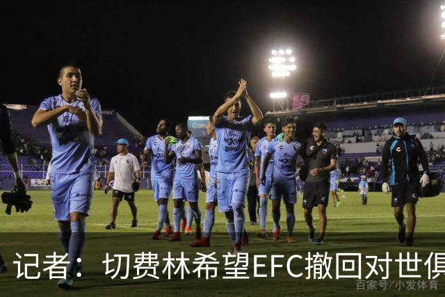 记者：切费林希望EFC撤回对世俱杯支持，下周与纳赛尔会谈