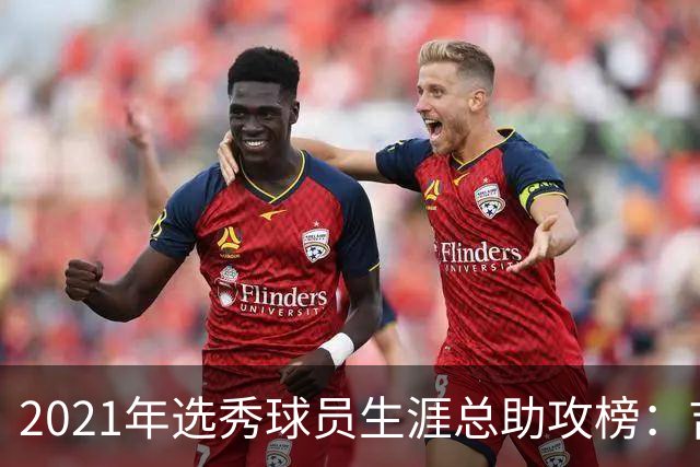 2021年选秀球员生涯总助攻榜：吉迪第一 申京第四 杰伦·格林第八
